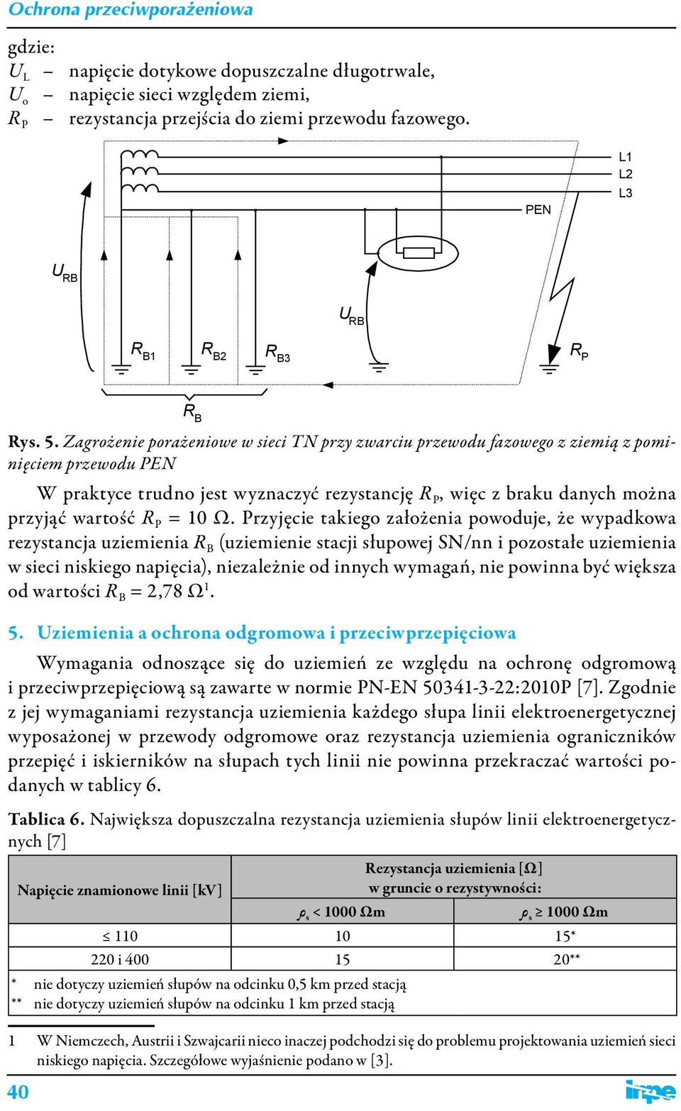 10 Ω. Przyjęcie takiego założenia powoduje, że wypadkowa rezystancja uziemienia R B (uziemienie stacji słupowej SN/nn i pozostałe uziemienia w sieci niskiego napięcia), niezależnie od innych wymagań,