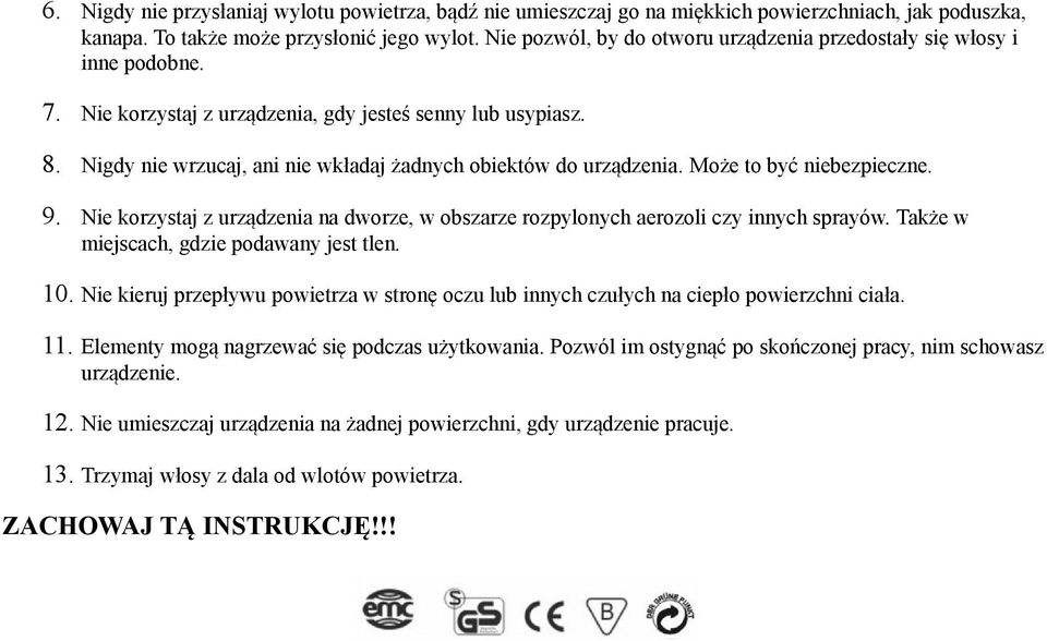 Nigdy nie wrzucaj, ani nie wkładaj żadnych obiektów do urządzenia. Może to być niebezpieczne. 9. Nie korzystaj z urządzenia na dworze, w obszarze rozpylonych aerozoli czy innych sprayów.