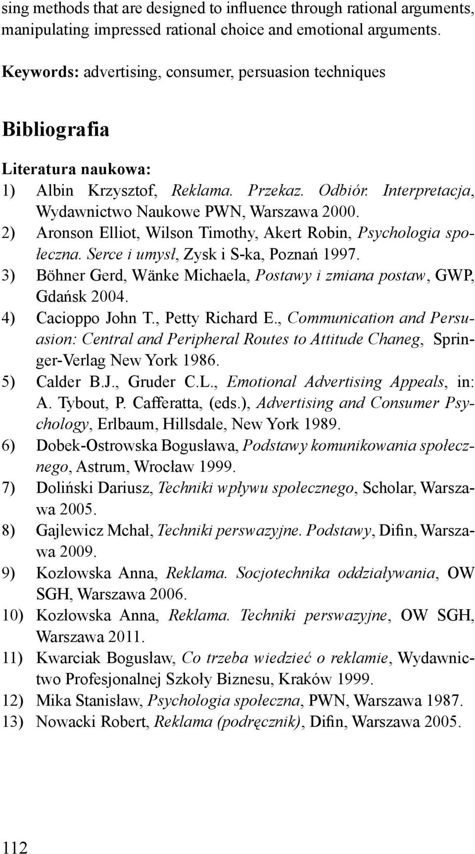 2) Aronson Elliot, Wilson Timothy, Akert Robin, Psychologia społeczna. Serce i umysł, Zysk i S-ka, Poznań 1997. 3) Böhner Gerd, Wänke Michaela, Postawy i zmiana postaw, GWP, Gdańsk 2004.