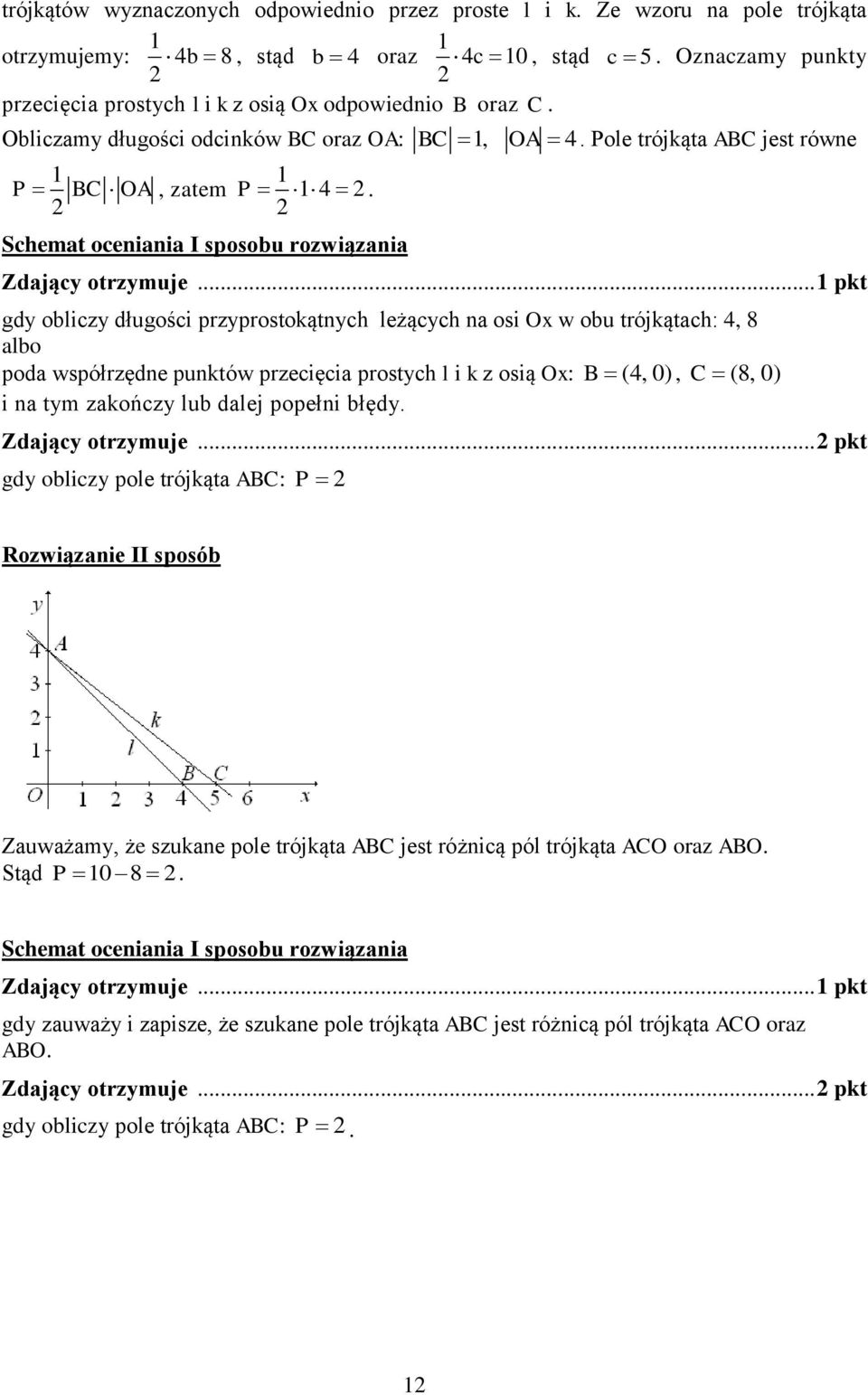 .. pkt gdy obliczy długości przyprostokątnych leżących na osi Ox w obu trójkątach:, 8 albo poda współrzędne punktów przecięcia prostych l i k z osią Ox: B (, 0), C (8, 0) i na tym zakończy lub dalej