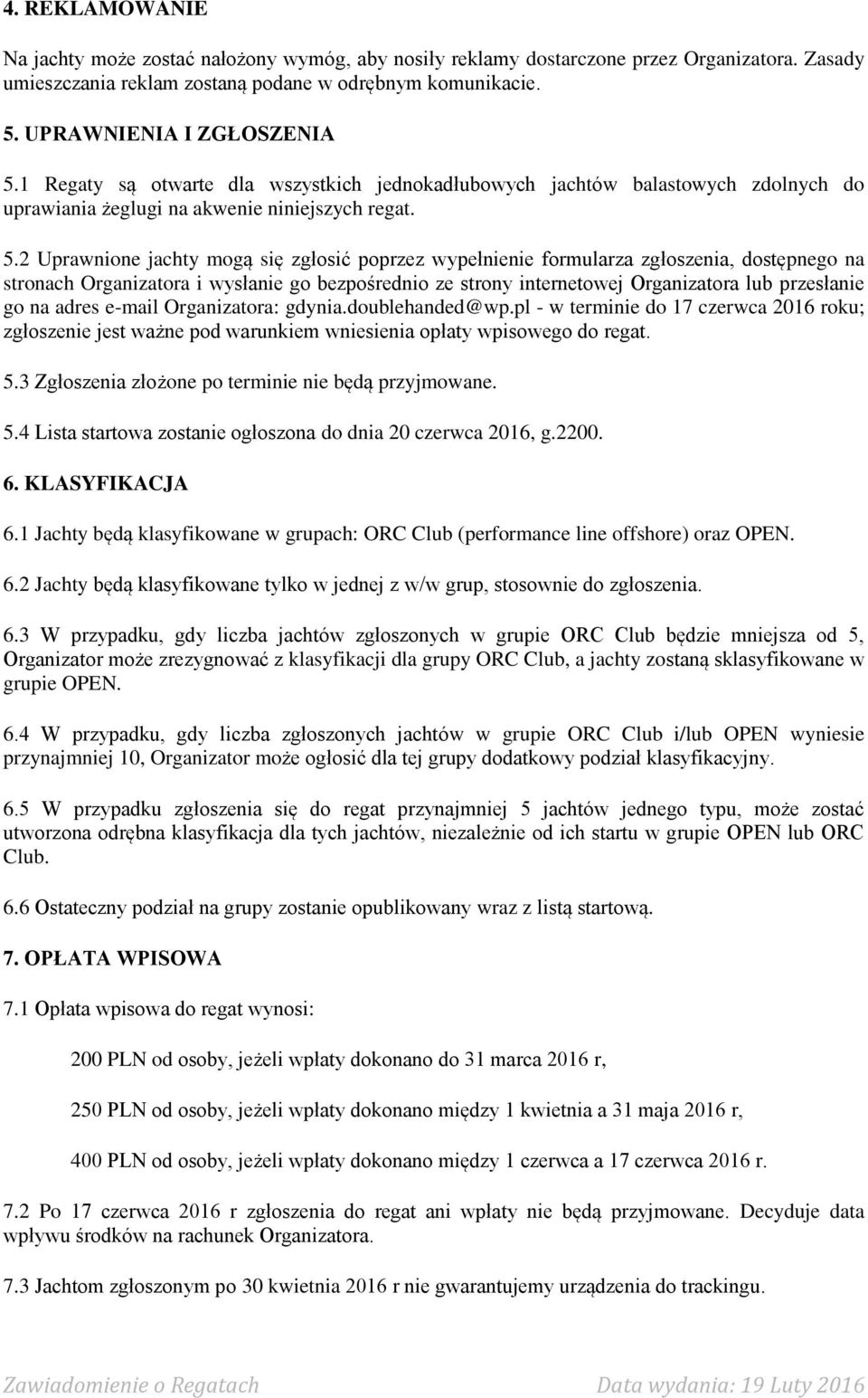 1 Regaty sa otwarte dla wszystkich jednokadłubowych jachtów balastowych zdolnych do uprawiania z eglugi na akwenie niniejszych regat. 5.