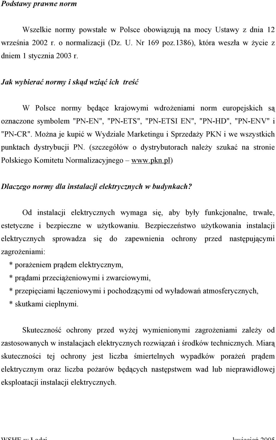 Można je kupić w Wydziale Marketingu i Sprzedaży PKN i we wszystkich punktach dystrybucji PN. (szczegółów o dystrybutorach należy szukać na stronie Polskiego Komitetu Normalizacyjnego www.pkn.