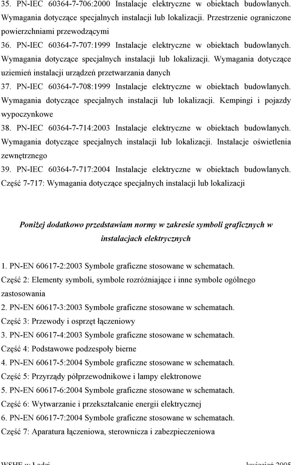 Wymagania dotyczące uziemień instalacji urządzeń przetwarzania danych 37. PN-IEC 60364-7-708:1999 Instalacje elektryczne w obiektach budowlanych.