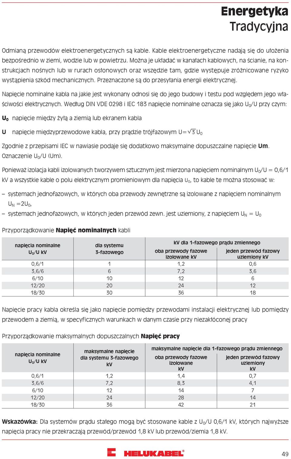 Przeznaczone są do przesyłania energii elektrycznej. Napięcie nominalne kabla na jakie jest wykonany odnosi się do jego budowy i testu pod względem jego właściwości elektrycznych.