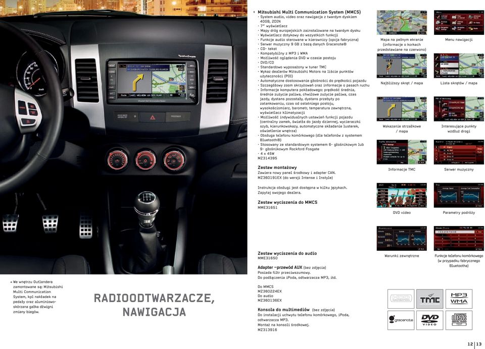 DVD/CD Standardowo wyposażony w tuner TMC Wykaz dealerów Mitsubishi Motors na liście punktów użyteczności (POI) Automatyczne dostosowanie głośności do prędkości pojazdu Szczegółowy zoom skrzyżowań