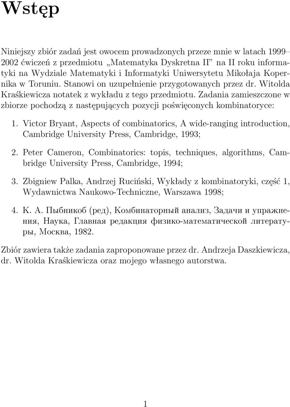 Zadaia zamieszczoe w zbiorze pochodzą z astępujących pozycji poświęcoych kombiatoryce: 1. Victor Bryat, Aspects of combiatorics, A wide-ragig itroductio, Cambridge Uiversity Press, Cambridge, 1993;.