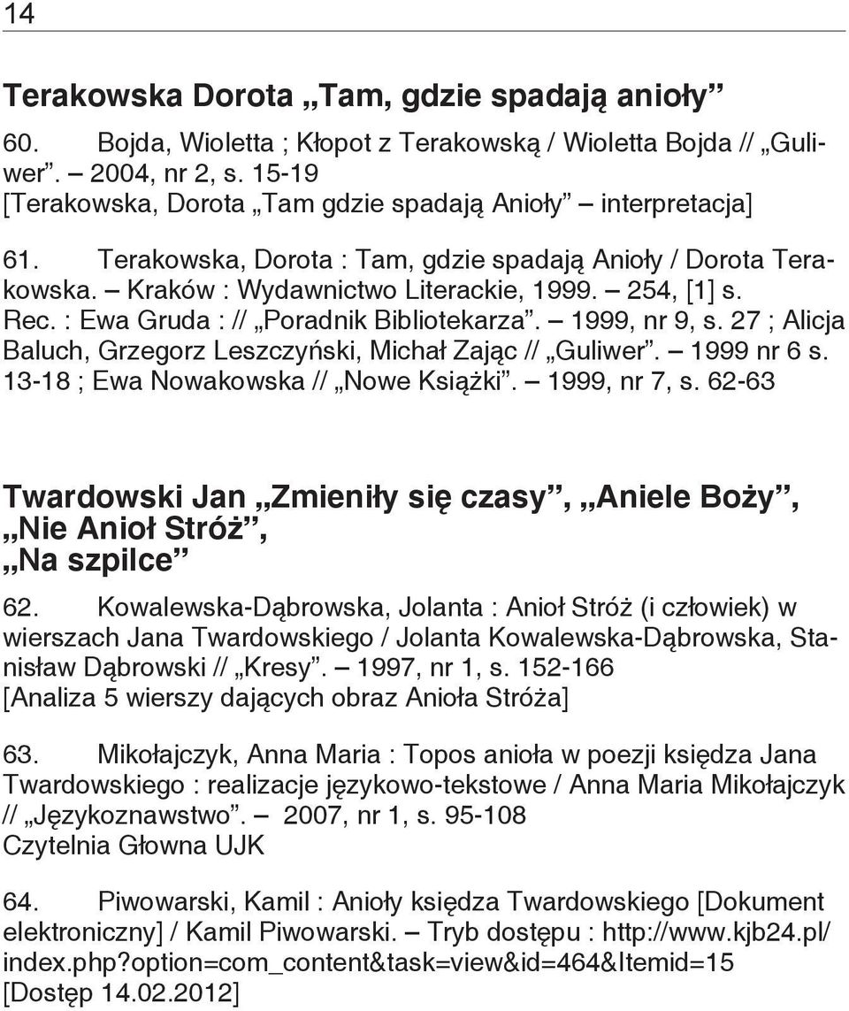 : Ewa Gruda : // Poradnik Bibliotekarza. 1999, nr 9, s. 27 ; Alicja Baluch, Grzegorz Leszczyński, Michał Zając // Guliwer. 1999 nr 6 s. 13-18 ; Ewa Nowakowska // Nowe Książki. 1999, nr 7, s.