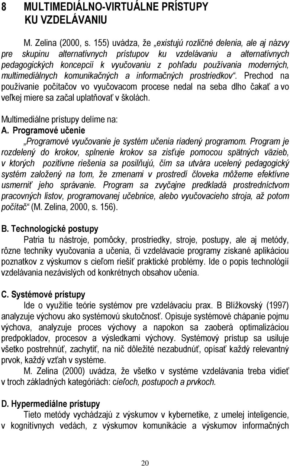 multimediálnych komunikačných a informačných prostriedkov. Prechod na používanie počítačov vo vyučovacom procese nedal na seba dlho čakať a vo veľkej miere sa začal uplatňovať v školách.