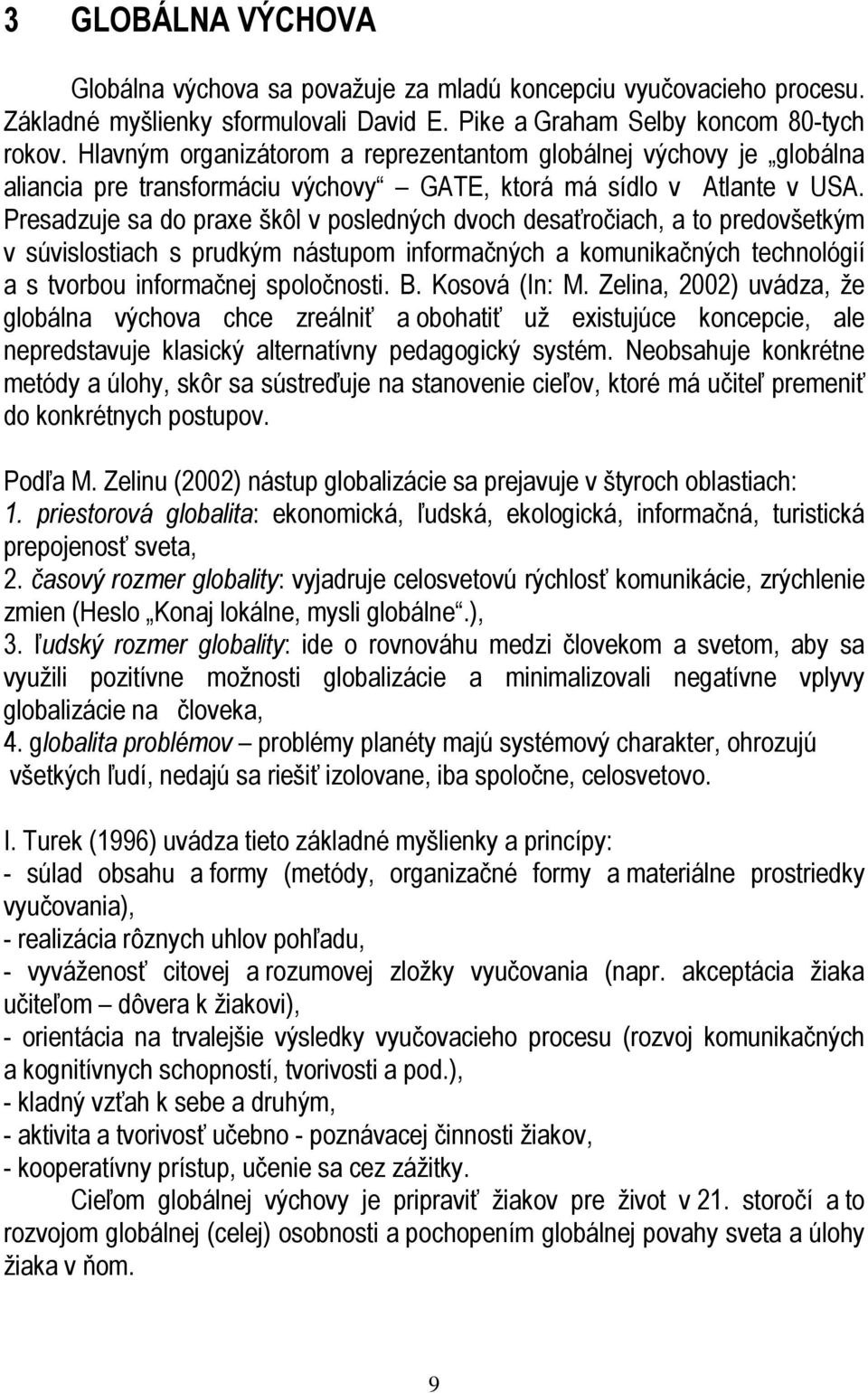 Presadzuje sa do praxe škôl v posledných dvoch desaťročiach, a to predovšetkým v súvislostiach s prudkým nástupom informačných a komunikačných technológií a s tvorbou informačnej spoločnosti. B.