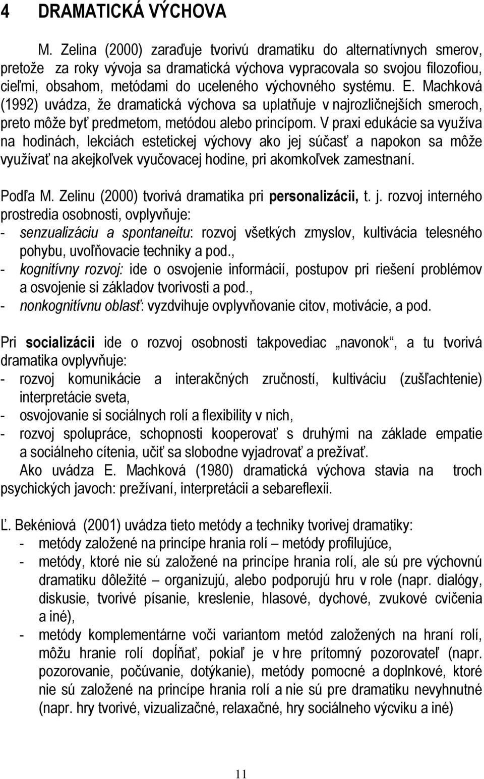 systému. E. Machková (1992) uvádza, že dramatická výchova sa uplatňuje v najrozličnejších smeroch, preto môže byť predmetom, metódou alebo princípom.