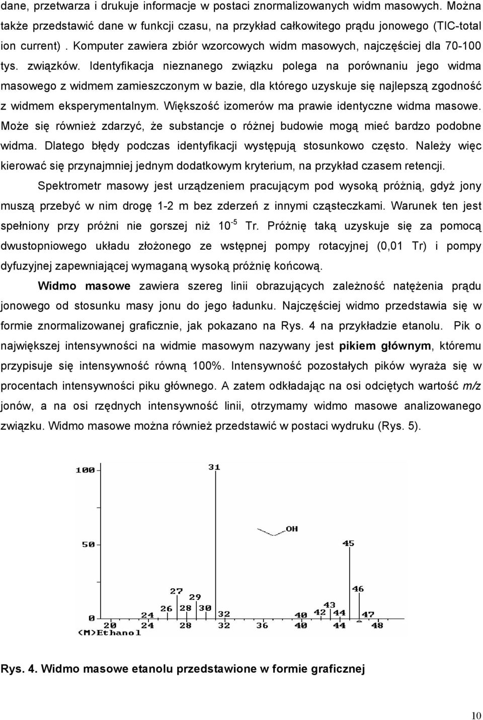 Identyfikacja nieznanego związku polega na porównaniu jego widma masowego z widmem zamieszczonym w bazie, dla którego uzyskuje się najlepszą zgodność z widmem eksperymentalnym.