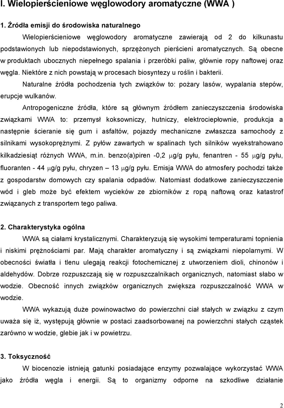 Są obecne w produktach ubocznych niepełnego spalania i przeróbki paliw, głównie ropy naftowej oraz węgla. Niektóre z nich powstają w procesach biosyntezy u roślin i bakterii.