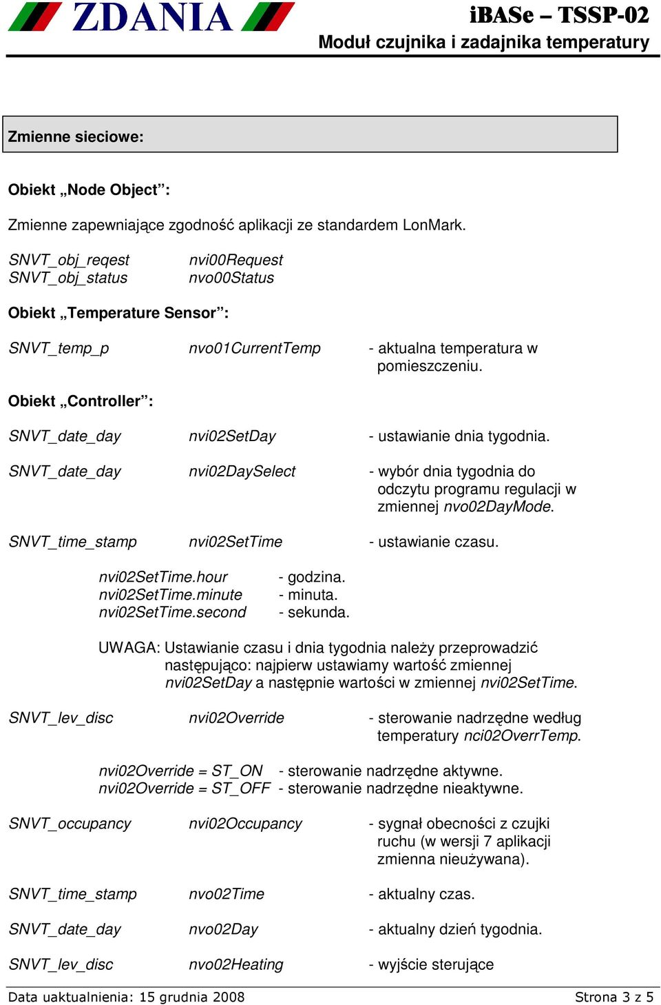 Obiekt Controller : SNVT_date_day nvi02setday - ustawianie dnia tygodnia. SNVT_date_day nvi02dayselect - wybór dnia tygodnia do odczytu programu regulacji w zmiennej nvo02daymode.