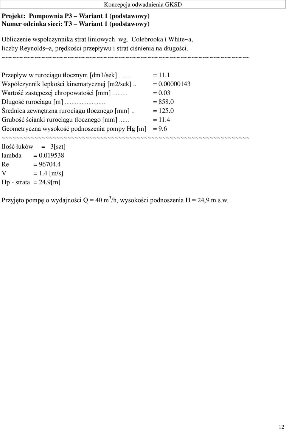 00000143 Wartość zastępczej chropowatości [mm]... = 0.03 Długość rurociagu [m]... = 858.0 Średnica zewnętrzna rurociagu tłocznego [mm].. = 125.0 Grubość ścianki rurociągu tłocznego [mm]... = 11.