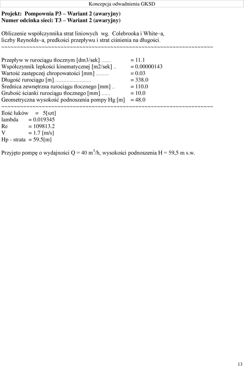 00000143 Wartość zastępczej chropowatości [mm]... = 0.03 Długość rurociągu [m]... = 338.0 Średnica zewnętrzna rurociągu tłocznego [mm].. = 110.0 Grubość ścianki rurociągu tłocznego [mm]... = 10.