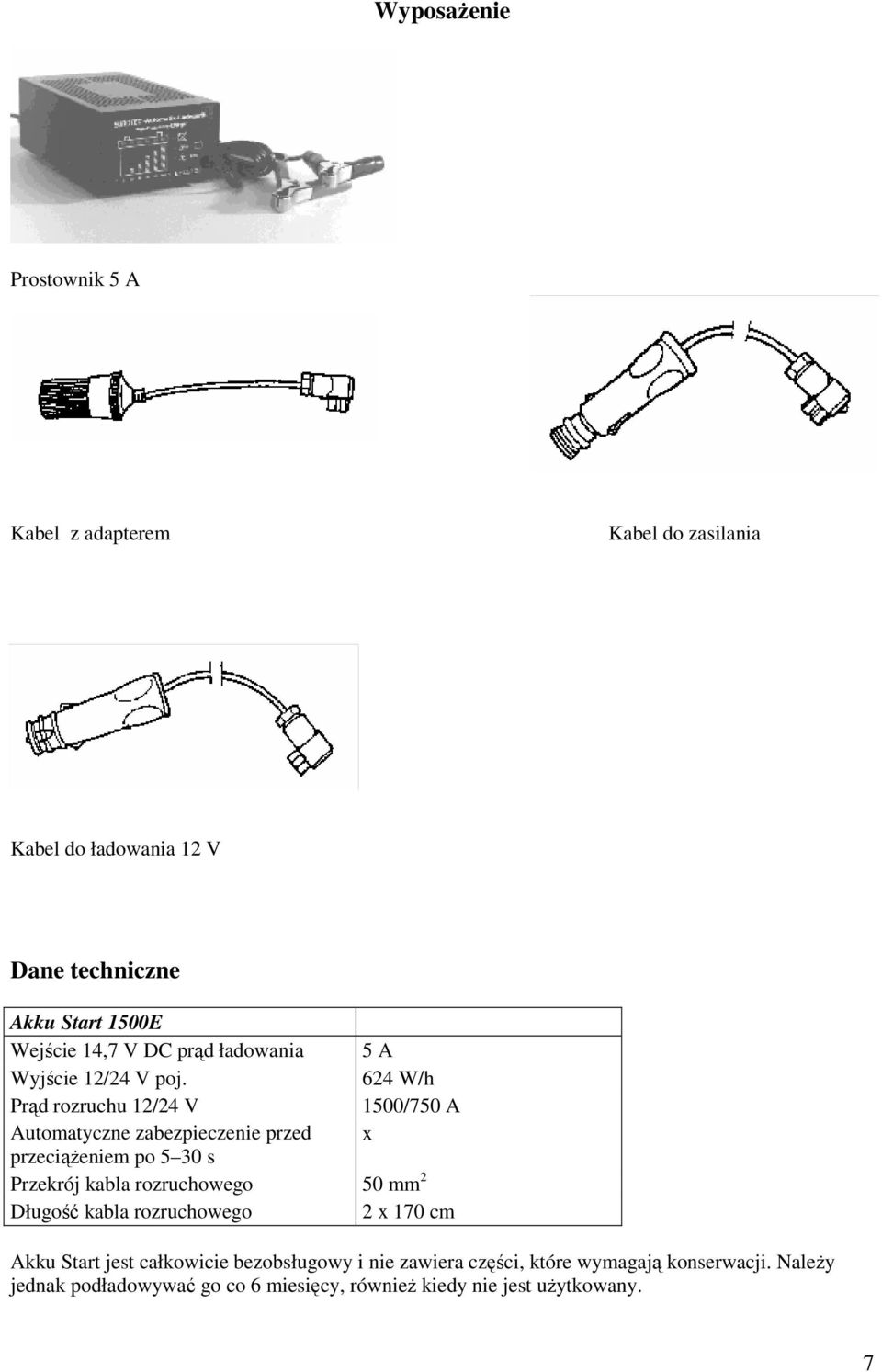 624 W/h Prąd rozruchu 12/24 V 1500/750 A Automatyczne zabezpieczenie przed x przeciąŝeniem po 5 30 s Przekrój kabla rozruchowego 50