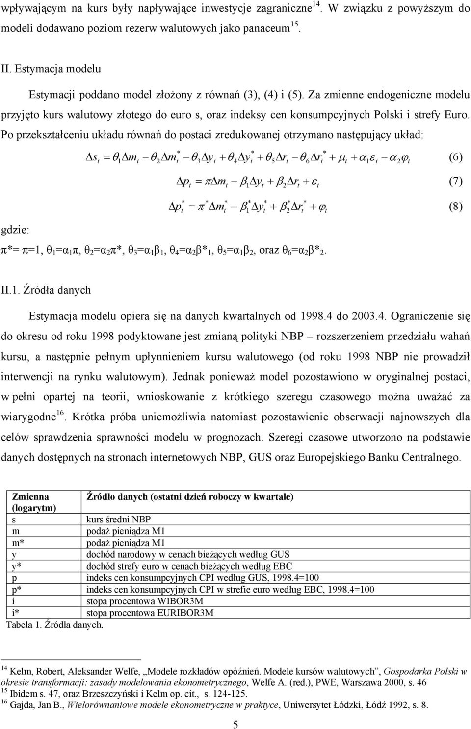 Po przekszałceniu układu równań do posaci zredukowanej orzymano nasępujący układ: s = ϕ (6) θ1 m θ 2 m θ3 y + θ 4 y + θ5 r θ6 r + µ + α1ε α 2 p = π m β1 y + β2 r + ε (7) p = π m β y + β r + ϕ 1 2 (8)