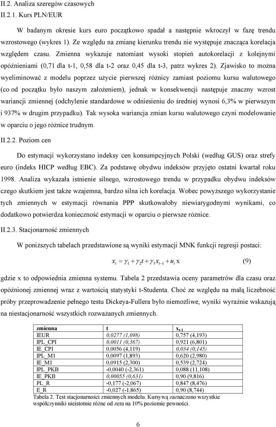 Zmienna wykazuje naomias wysoki sopień auokorelacji z kolejnymi opóźnieniami (,71 dla -1,,58 dla -2 oraz,45 dla -3, parz wykres 2).