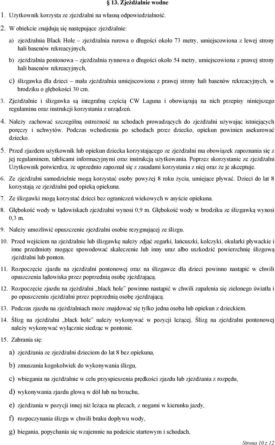 pontonowa zjeżdżalnia rynnowa o długości około 54 metry, umiejscowiona z prawej strony hali basenów rekreacyjnych, c) ślizgawka dla dzieci mała zjeżdżalnia umiejscowiona z prawej strony hali basenów