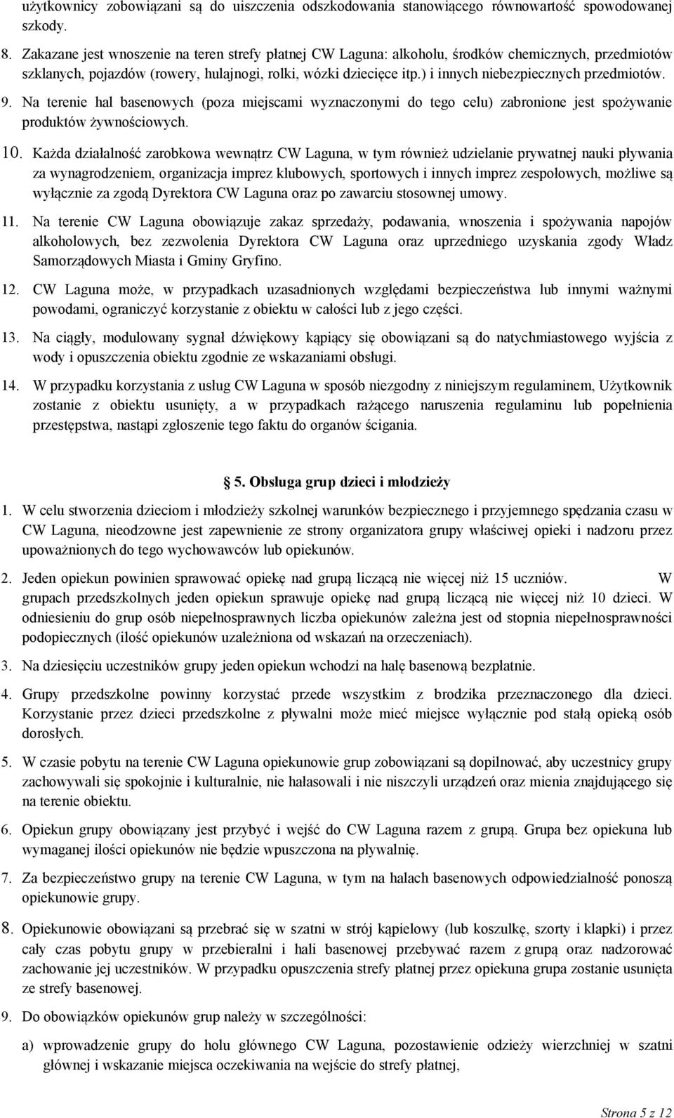 ) i innych niebezpiecznych przedmiotów. 9. Na terenie hal basenowych (poza miejscami wyznaczonymi do tego celu) zabronione jest spożywanie produktów żywnościowych. 10.