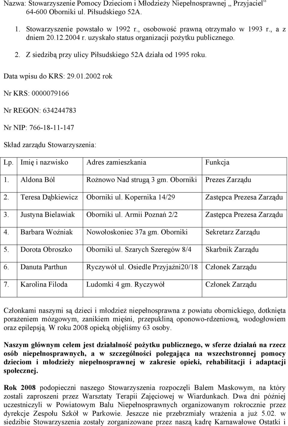 2002 rok Nr KRS: 0000079166 Nr REGON: 634244783 Nr NIP: 766-18-11-147 Skład zarządu Stowarzyszenia: Lp. Imię i nazwisko Adres zamieszkania Funkcja 1. Aldona Ból Rożnowo Nad strugą 3 gm.