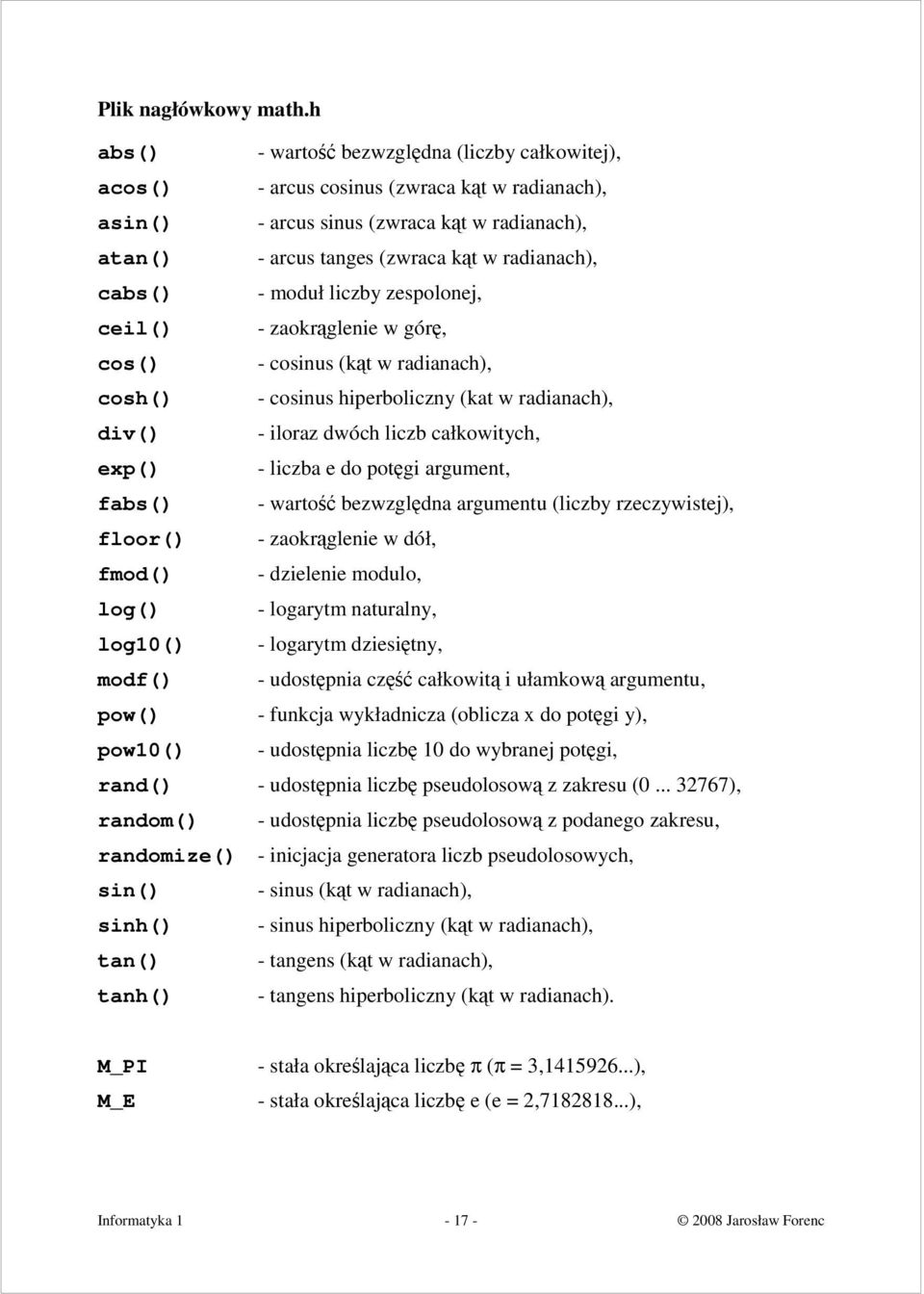 cabs() - moduł liczby zespolonej, ceil() - zaokrąglenie w górę, cos() - cosinus (kąt w radianach), cosh() - cosinus hiperboliczny (kat w radianach), div() - iloraz dwóch liczb całkowitych, exp() -