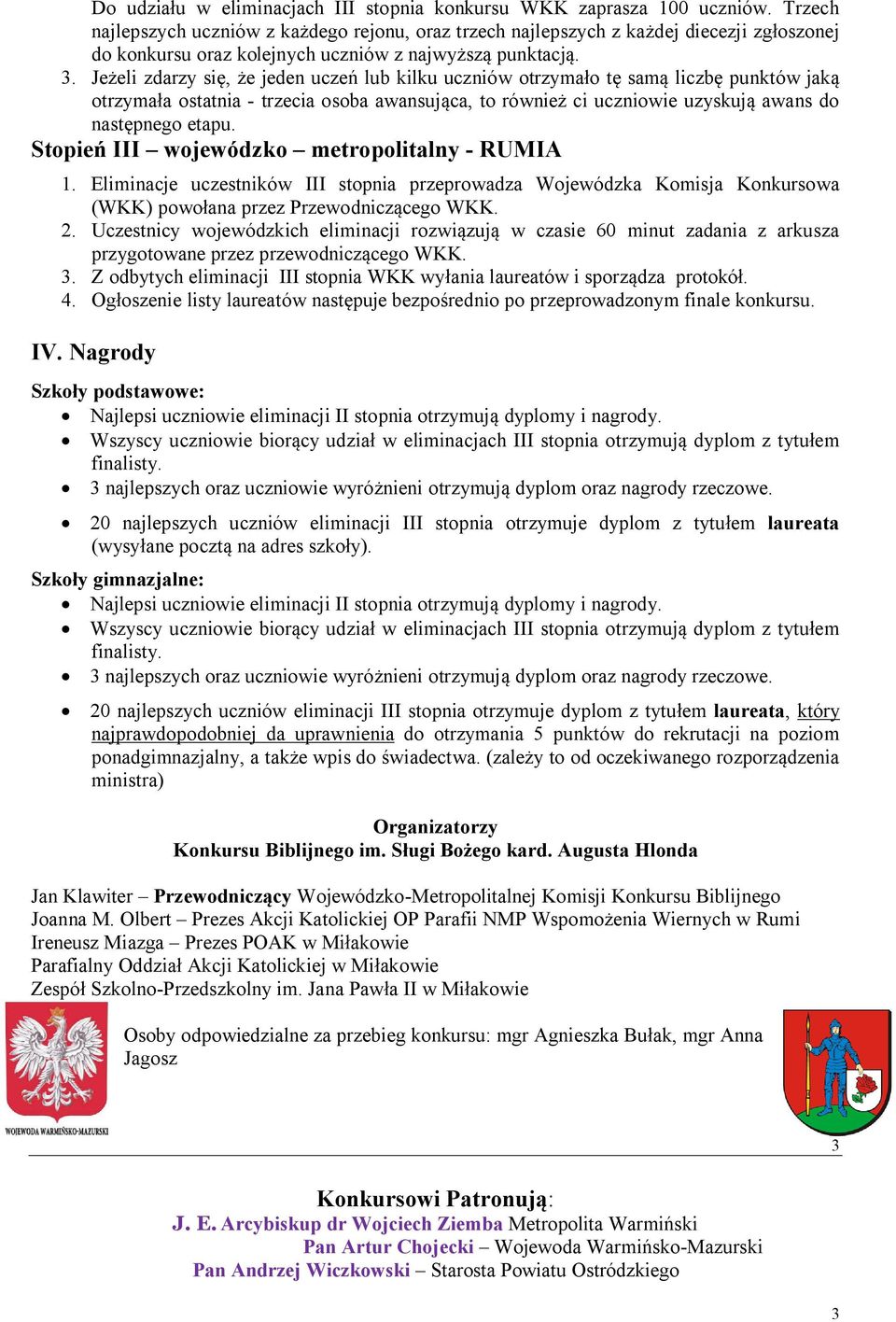 Jeżeli zdarzy się, że jeden uczeń lub kilku uczniów otrzymało tę samą liczbę punktów jaką otrzymała ostatnia - trzecia osoba awansująca, to również ci uczniowie uzyskują awans do następnego etapu.