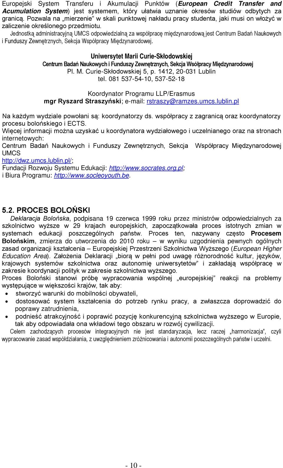 Jednostką administracyjną UMCS odpowiedzialną za współpracę międzynarodową jest Centrum Badań Naukowych i Funduszy Zewnętrznych, Sekcja Współpracy Międzynarodowej.