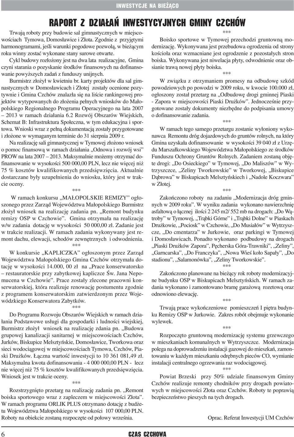 Cykl budowy rozłożony jest na dwa lata realizacyjne, Gmina czyni starania o pozyskanie środków finansowych na dofinansowanie powyższych zadań z funduszy unijnych. Burmistrz złożył w kwietniu br.