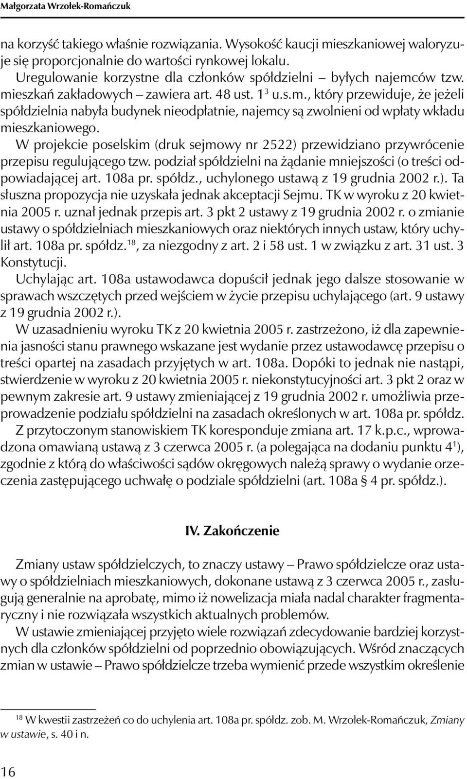 W projekcie poselskim (druk sejmowy nr 2522) przewidziano przywrócenie przepisu regulującego tzw. podział spółdzielni na żądanie mniejszości (o treści odpowiadającej art. 108a pr. spółdz., uchylonego ustawą z 19 grudnia 2002 r.