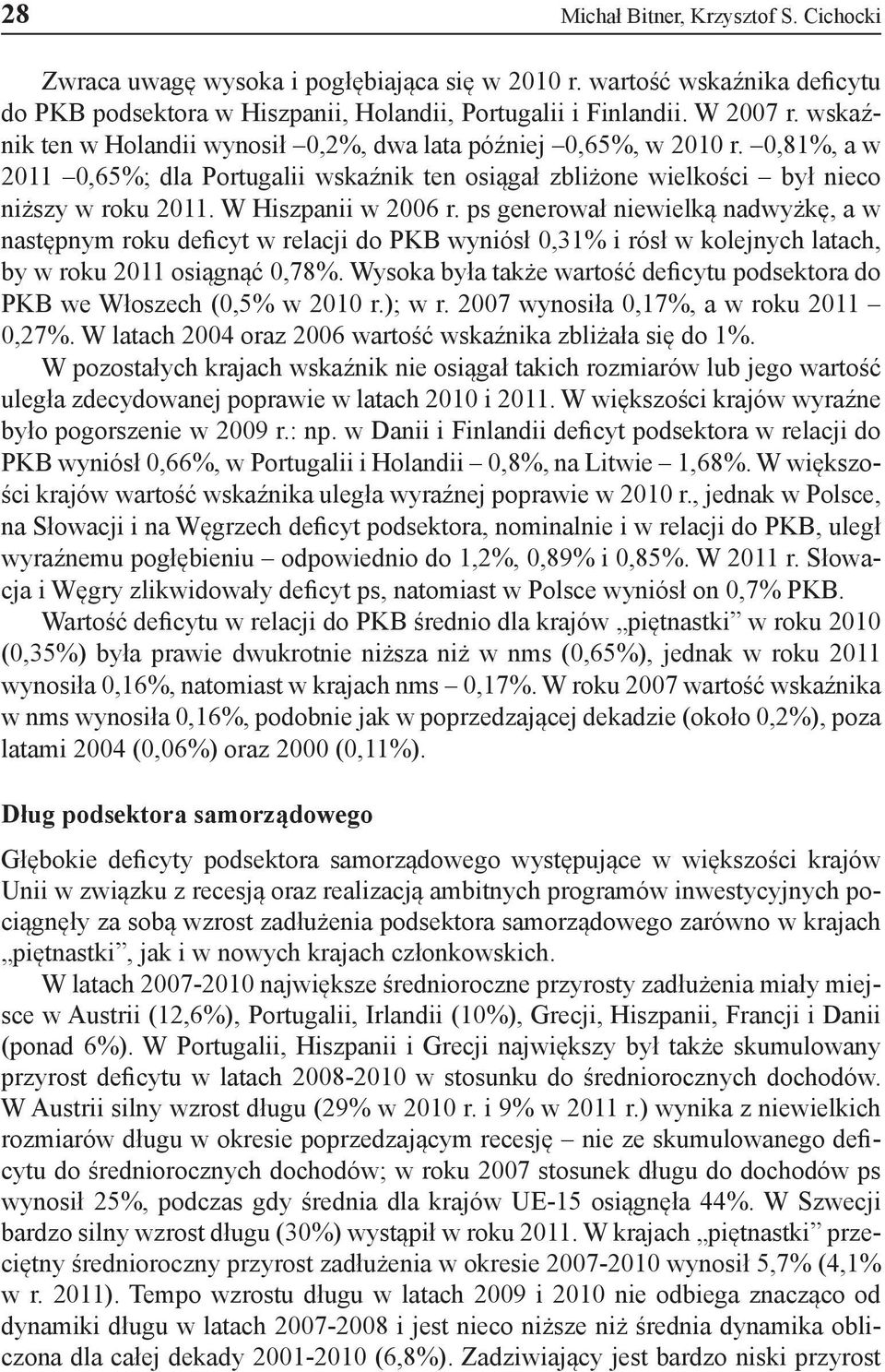 W Hiszpanii w 2006 r. ps generował niewielką nadwyżkę, a w następnym roku deficyt w relacji do PKB wyniósł 0,31% i rósł w kolejnych latach, by w roku 2011 osiągnąć 0,78%.