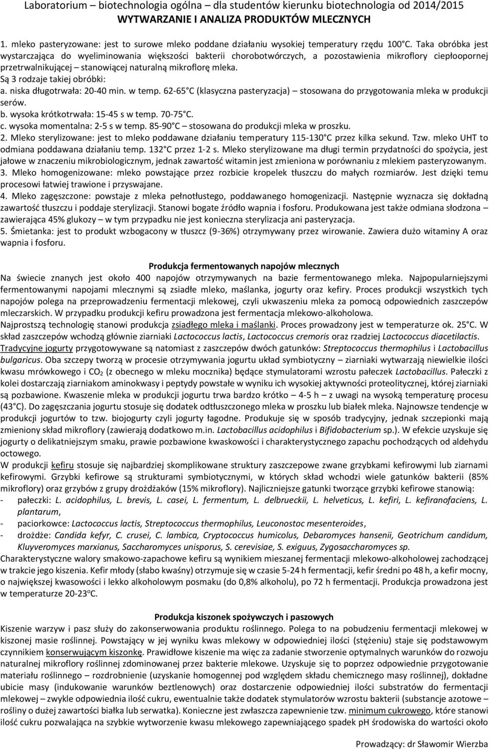 Są 3 rodzaje takiej obróbki: a. niska długotrwała: 20-40 min. w temp. 62-65 C (klasyczna pasteryzacja) stosowana do przygotowania mleka w produkcji serów. b. wysoka krótkotrwała: 15-45 s w temp.