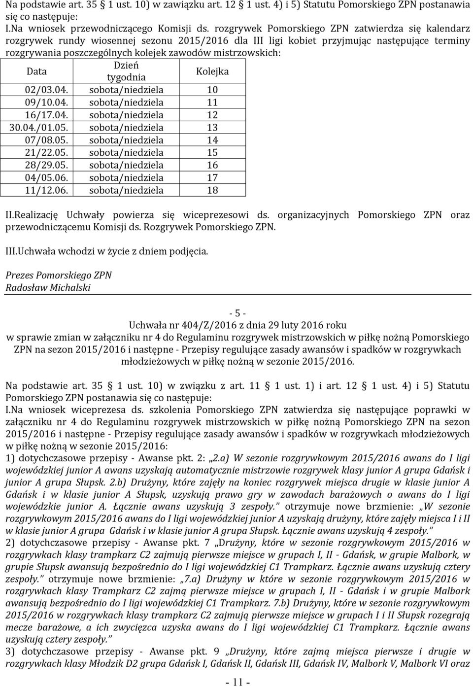 mistrzowskich: Data Dzień tygodnia Kolejka 02/03.04. sobota/niedziela 10 09/10.04. sobota/niedziela 11 16/17.04. sobota/niedziela 12 30.04./01.05. sobota/niedziela 13 07/08.05. sobota/niedziela 14 21/22.