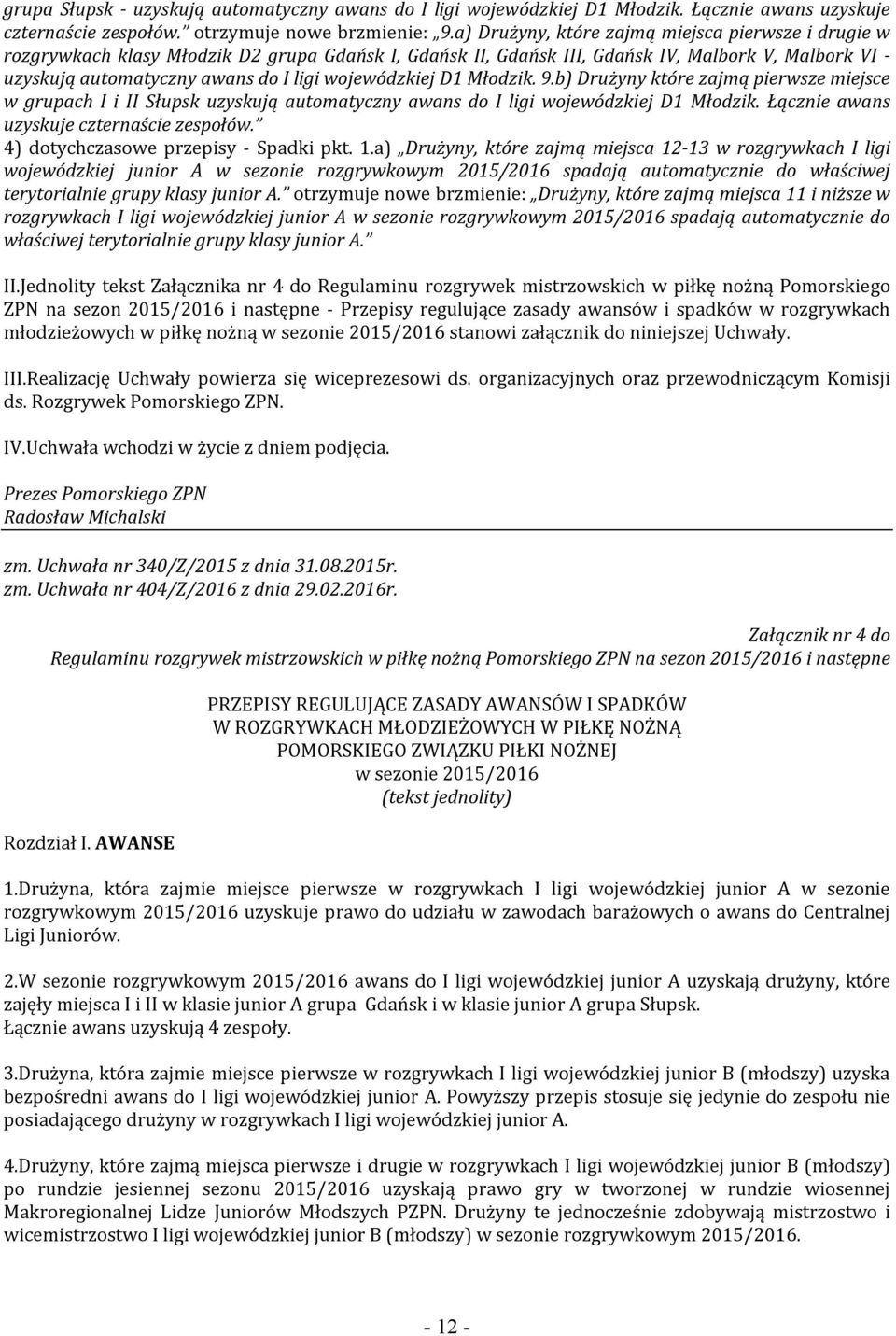 wojewódzkiej D1 Młodzik. 9.b) Drużyny które zajmą pierwsze miejsce w grupach I i II Słupsk uzyskują automatyczny awans do I ligi wojewódzkiej D1 Młodzik. Łącznie awans uzyskuje czternaście zespołów.