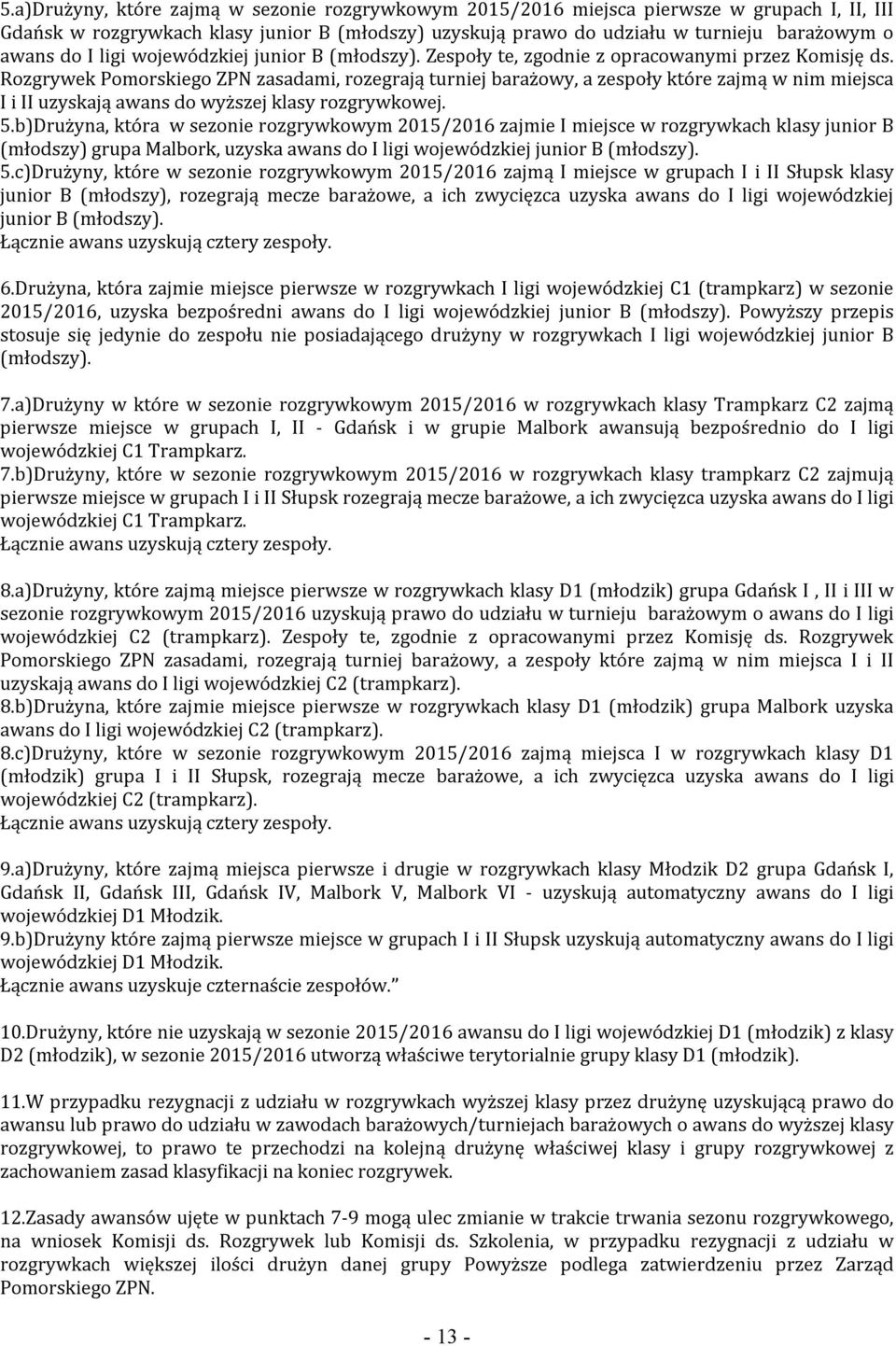 Rozgrywek Pomorskiego ZPN zasadami, rozegrają turniej barażowy, a zespoły które zajmą w nim miejsca I i II uzyskają awans do wyższej klasy rozgrywkowej. 5.