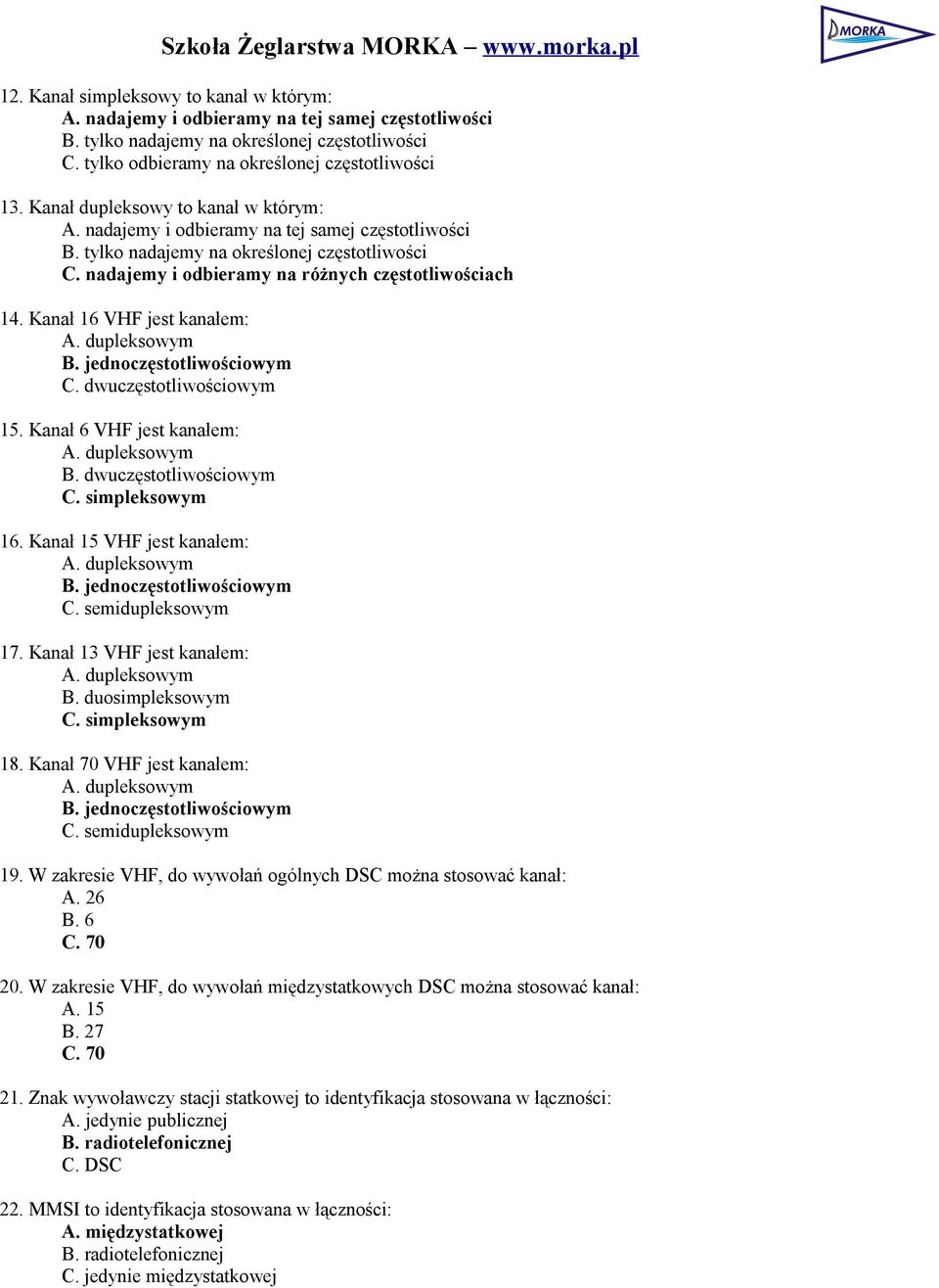 Kanał 16 VHF jest kanałem: A. dupleksowym B. jednoczęstotliwościowym C. dwuczęstotliwościowym 15. Kanał 6 VHF jest kanałem: A. dupleksowym B. dwuczęstotliwościowym C. simpleksowym 16.