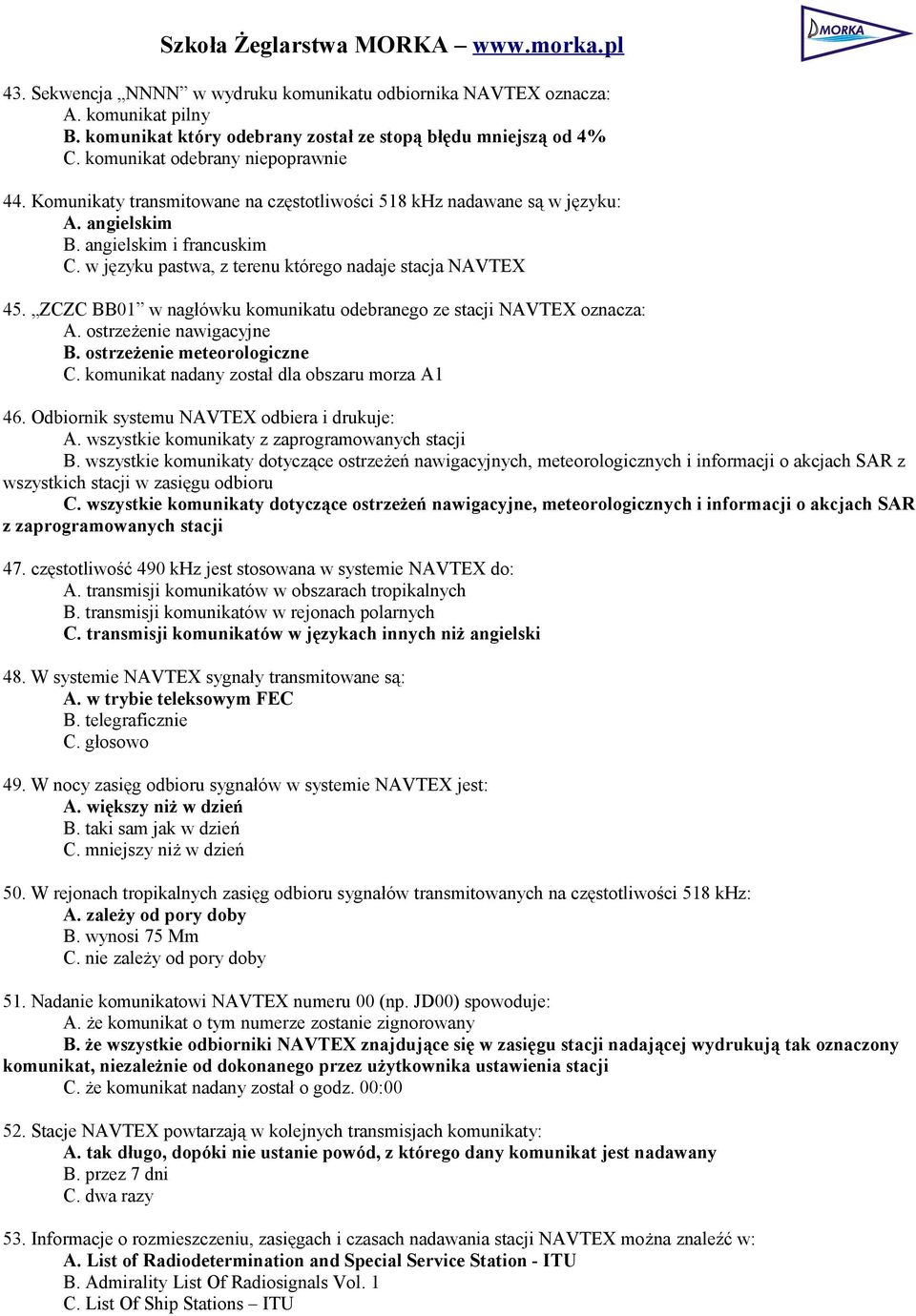 ZCZC BB01 w nagłówku komunikatu odebranego ze stacji NAVTEX oznacza: A. ostrzeżenie nawigacyjne B. ostrzeżenie meteorologiczne C. komunikat nadany został dla obszaru morza A1 46.