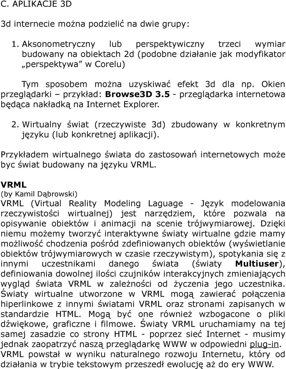 Okien przeglądarki przykład: Browse3D 3.5 - przeglądarka internetowa będąca nakładką na Internet Explorer. 2. Wirtualny świat (rzeczywiste 3d) zbudowany w konkretnym języku (lub konkretnej aplikacji).