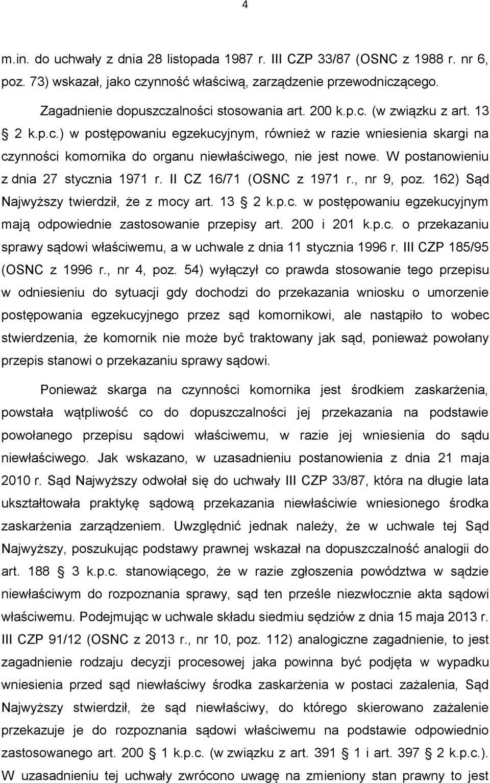 W postanowieniu z dnia 27 stycznia 1971 r. II CZ 16/71 (OSNC z 1971 r., nr 9, poz. 162) Sąd Najwyższy twierdził, że z mocy art. 13 2 k.p.c. w postępowaniu egzekucyjnym mają odpowiednie zastosowanie przepisy art.