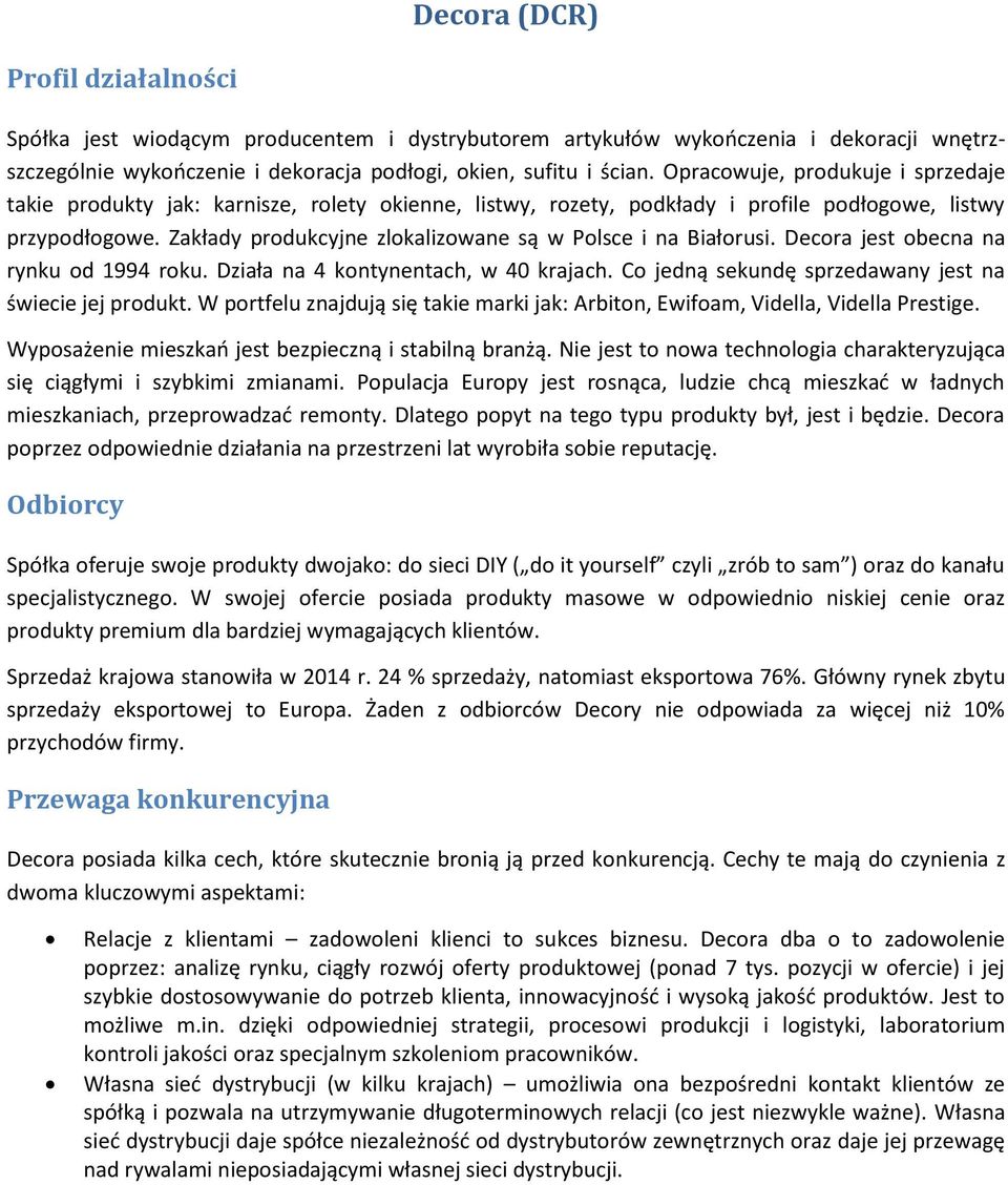 Zakłady produkcyjne zlokalizowane są w Polsce i na Białorusi. Decora jest obecna na rynku od 1994 roku. Działa na 4 kontynentach, w 40 krajach.