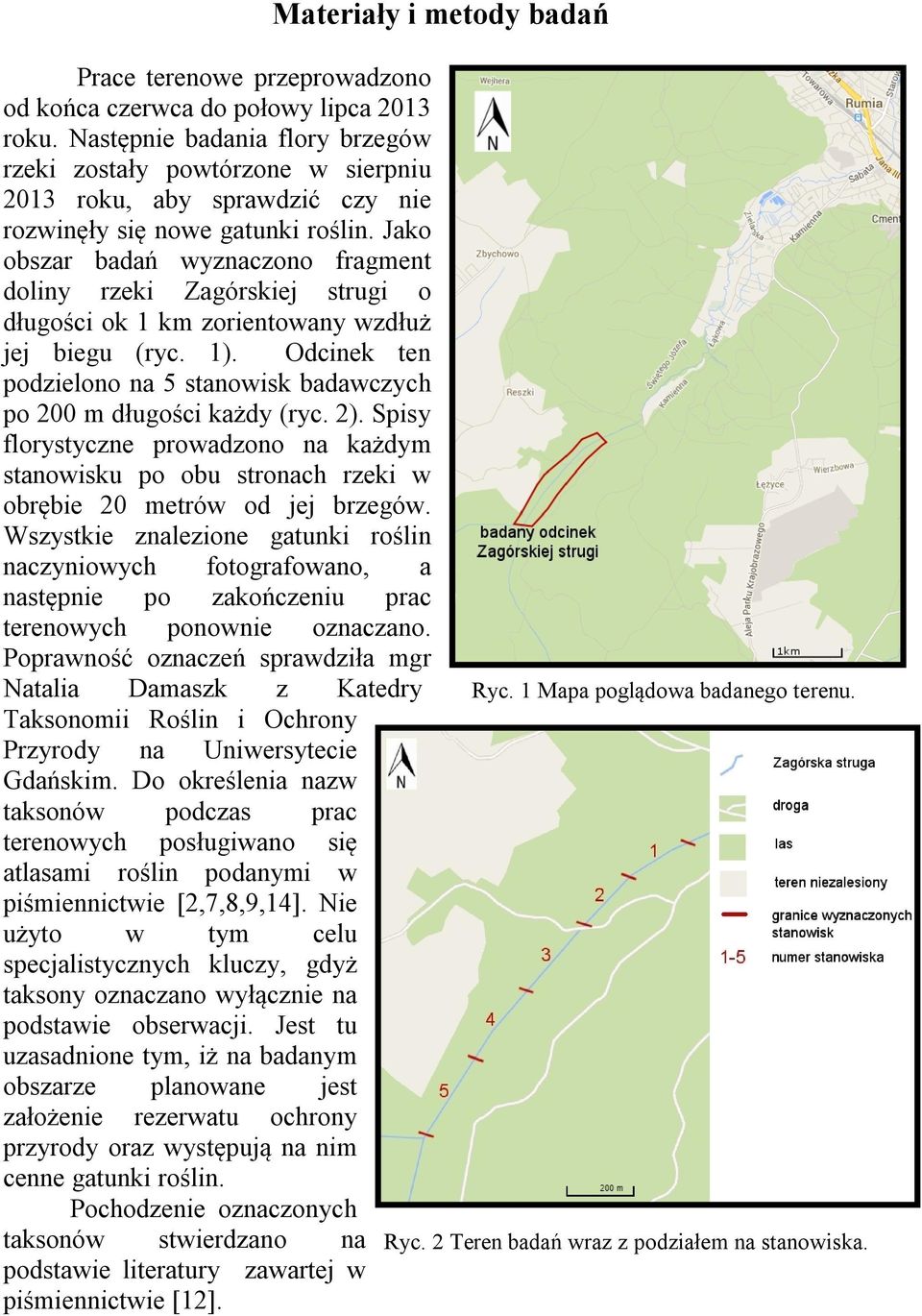 Jako obszar badań wyznaczono fragment doliny rzeki Zagórskiej strugi o długości ok 1 km zorientowany wzdłuż jej biegu (ryc. 1).