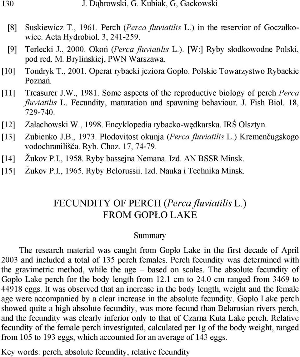 [11] Treasurer J.W., 1981. Some aspects of the reproductive biology of perch Perca fluviatilis L. Fecundity, maturation and spawning behaviour. J. Fish Biol. 18, 729-740. [12] Załachowski W., 1998.