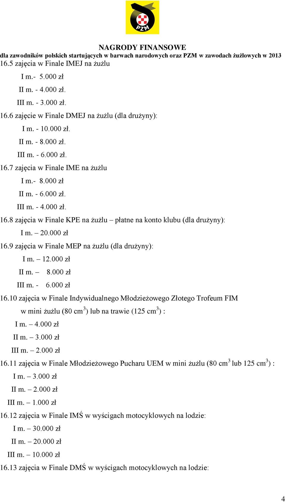 000 zł II m. 8.000 zł III m. - 6.000 zł 16.10 zajęcia w Finale Indywidualnego Młodzieżowego Złotego Trofeum FIM w mini żużlu (80 cm 3 ) lub na trawie (125 cm 3 ) : I m. 4.000 zł II m. 3.000 zł III m. 2.