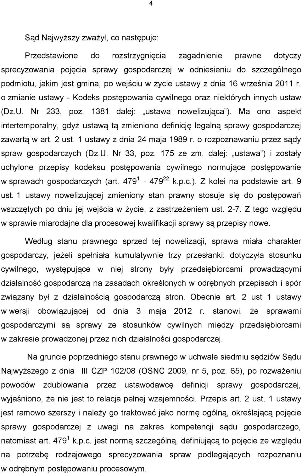 Ma ono aspekt intertemporalny, gdyż ustawą tą zmieniono definicję legalną sprawy gospodarczej zawartą w art. 2 ust. 1 ustawy z dnia 24 maja 1989 r. o rozpoznawaniu przez sądy spraw gospodarczych (Dz.