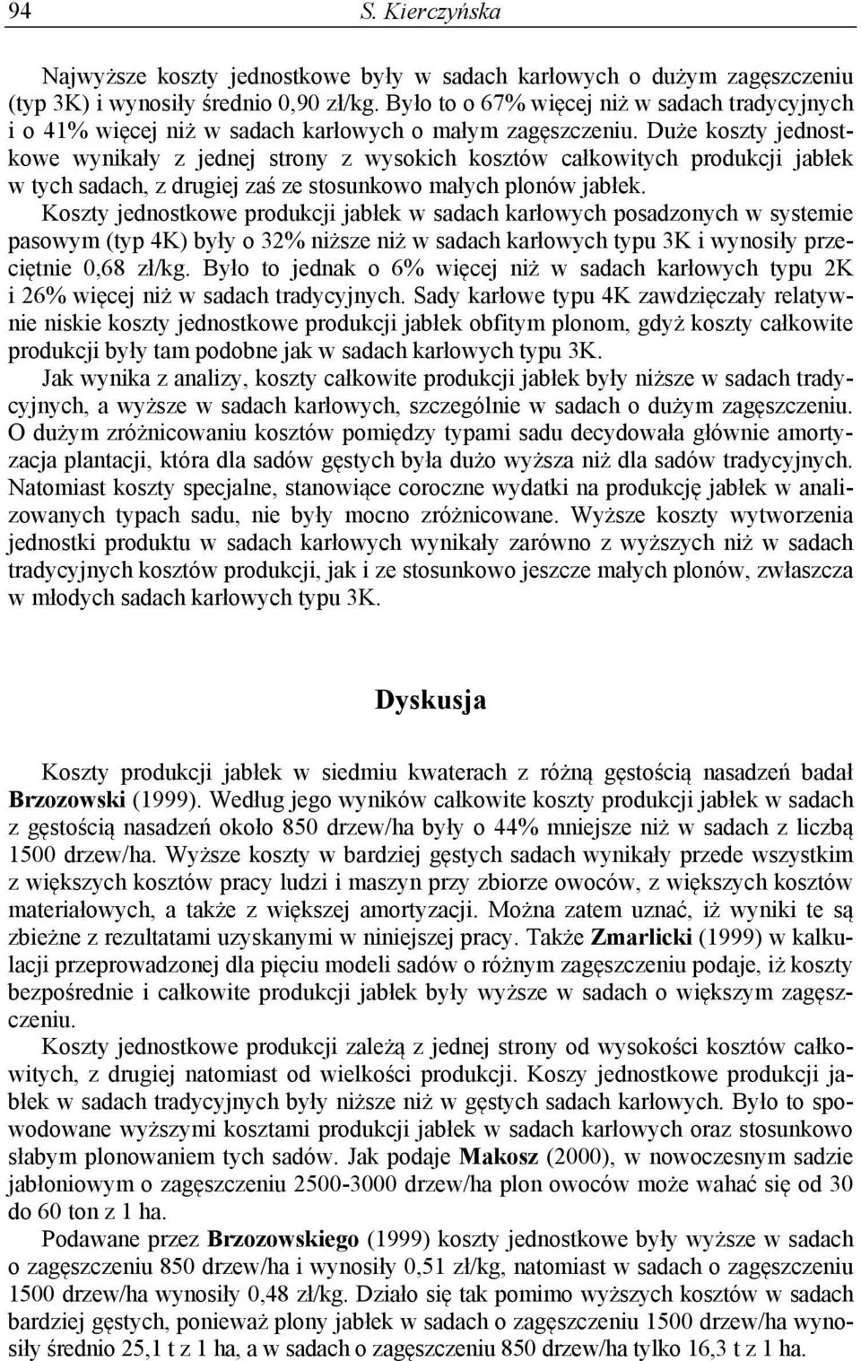 Duże koszty jednostkowe wynikały z jednej strony z wysokich kosztów całkowitych produkcji jabłek w tych sadach, z drugiej zaś ze stosunkowo małych plonów jabłek.