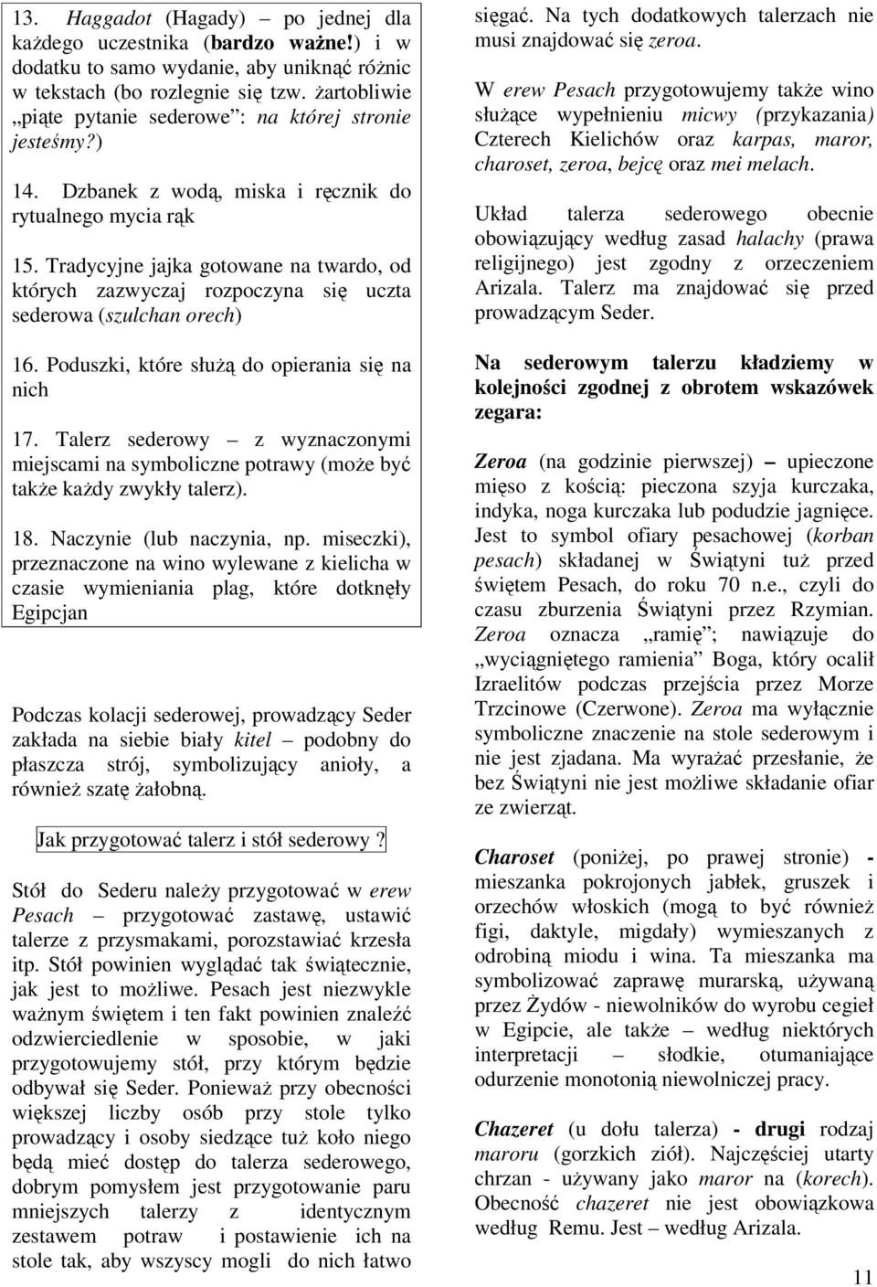 Tradycyjne jajka gotowane na twardo, od których zazwyczaj rozpoczyna się uczta sederowa (szulchan orech) 16. Poduszki, które słuŝą do opierania się na nich 17.