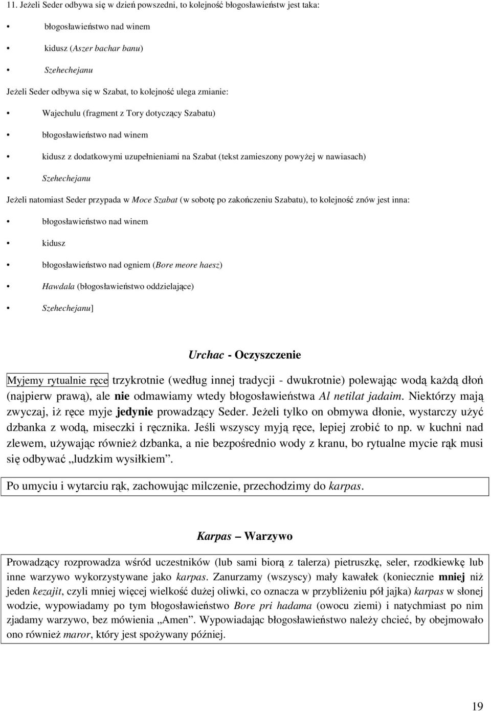 JeŜeli natomiast Seder przypada w Moce Szabat (w sobotę po zakończeniu Szabatu), to kolejność znów jest inna: błogosławieństwo nad winem kidusz błogosławieństwo nad ogniem (Bore meore haesz) Hawdala