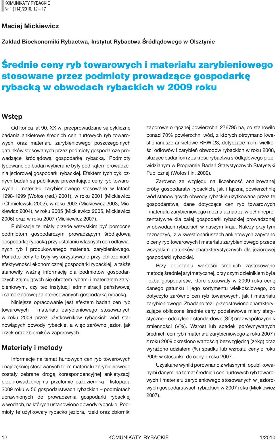 przeprowadzane s¹ cykliczne badania ankietowe œrednich cen hurtowych ryb towarowych oraz materia³u zarybieniowego poszczególnych gatunków stosowanych przez podmioty gospodarcze prowadz¹ce œródl¹dow¹