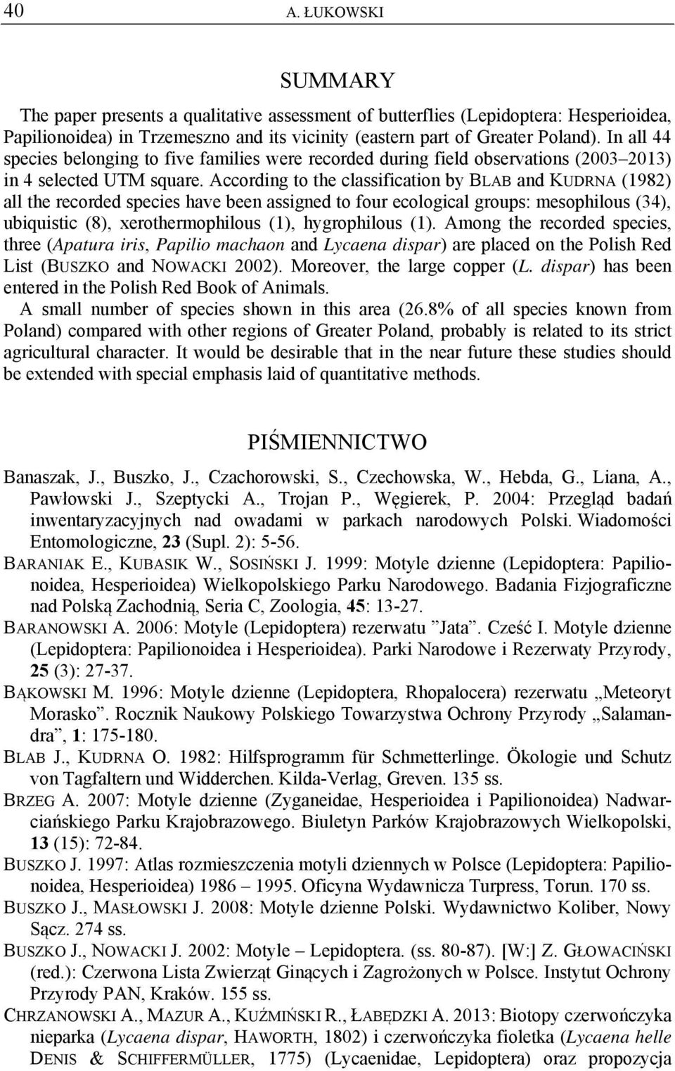 According to the classification by BLAB and KUDRNA (1982) all the recorded species have been assigned to four ecological groups: mesophilous (34), ubiquistic (8), xerothermophilous (1), hygrophilous