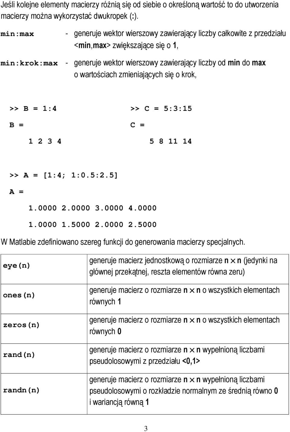 zmieniających się o krok, >> B = 1:4 >> C = 5::15 B = C = 1 2 4 5 8 11 14 >> A = [1:4; 1:0.5:2.5] A = 1.0000 2.0000.0000 4.0000 1.0000 1.5000 2.0000 2.5000 W Matlabie zdefiniowano szereg funkcji do generowania macierzy specjalnych.